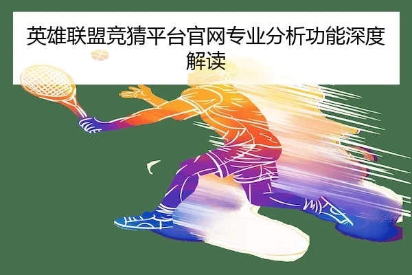 英雄联盟竞猜平台官网专业分析功能深度解读 - LOLESPORTS